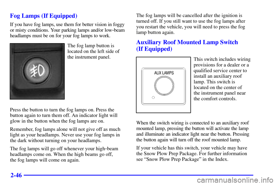 CHEVROLET TAHOE 2001 2.G Owners Manual 2-46 Fog Lamps (If Equipped)
If you have fog lamps, use them for better vision in foggy
or misty conditions. Your parking lamps and/or low
-beam
headlamps must be on for your fog lamps to work.
The fo CHEVROLET TAHOE 2001 2.G Owners Manual 2-46 Fog Lamps (If Equipped)
If you have fog lamps, use them for better vision in foggy
or misty conditions. Your parking lamps and/or low
-beam
headlamps must be on for your fog lamps to work.
The fo