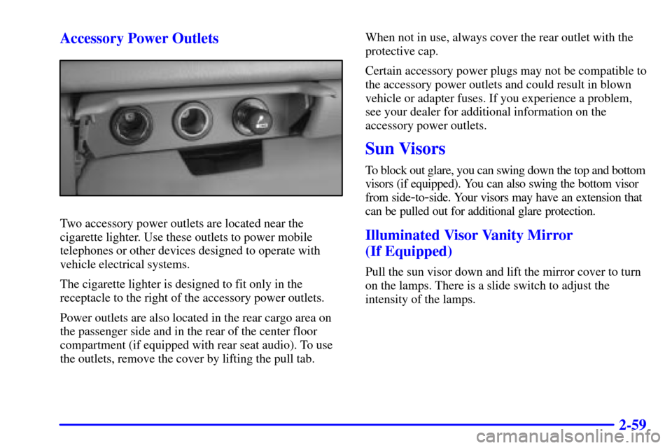 CHEVROLET TAHOE 2001 2.G Owners Manual 2-59 Accessory Power Outlets
Two accessory power outlets are located near the
cigarette lighter. Use these outlets to power mobile
telephones or other devices designed to operate with
vehicle electric CHEVROLET TAHOE 2001 2.G Owners Manual 2-59 Accessory Power Outlets
Two accessory power outlets are located near the
cigarette lighter. Use these outlets to power mobile
telephones or other devices designed to operate with
vehicle electric