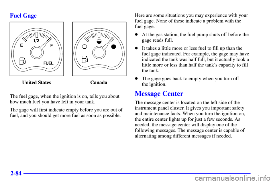 CHEVROLET TAHOE 2001 2.G Owners Manual 2-84 Fuel Gage
United States Canada
The fuel gage, when the ignition is on, tells you about
how much fuel you have left in your tank.
The gage will first indicate empty before you are out of
fuel, and CHEVROLET TAHOE 2001 2.G Owners Manual 2-84 Fuel Gage
United States Canada
The fuel gage, when the ignition is on, tells you about
how much fuel you have left in your tank.
The gage will first indicate empty before you are out of
fuel, and
