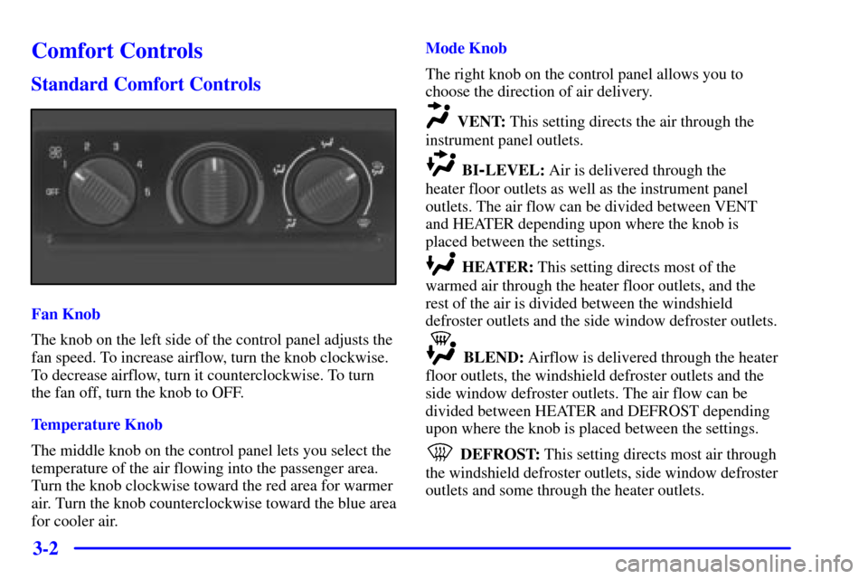 CHEVROLET TAHOE 2001 2.G Owners Manual 3-2
Comfort Controls
Standard Comfort Controls
Fan Knob
The knob on the left side of the control panel adjusts the
fan speed. To increase airflow, turn the knob clockwise.
To decrease airflow, turn it CHEVROLET TAHOE 2001 2.G Owners Manual 3-2
Comfort Controls
Standard Comfort Controls
Fan Knob
The knob on the left side of the control panel adjusts the
fan speed. To increase airflow, turn the knob clockwise.
To decrease airflow, turn it