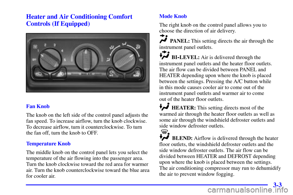 CHEVROLET TAHOE 2001 2.G Owners Manual 3-3 Heater and Air Conditioning Comfort
Controls (If Equipped)
Fan Knob
The knob on the left side of the control panel adjusts the
fan speed. To increase airflow, turn the knob clockwise.
To decrease CHEVROLET TAHOE 2001 2.G Owners Manual 3-3 Heater and Air Conditioning Comfort
Controls (If Equipped)
Fan Knob
The knob on the left side of the control panel adjusts the
fan speed. To increase airflow, turn the knob clockwise.
To decrease