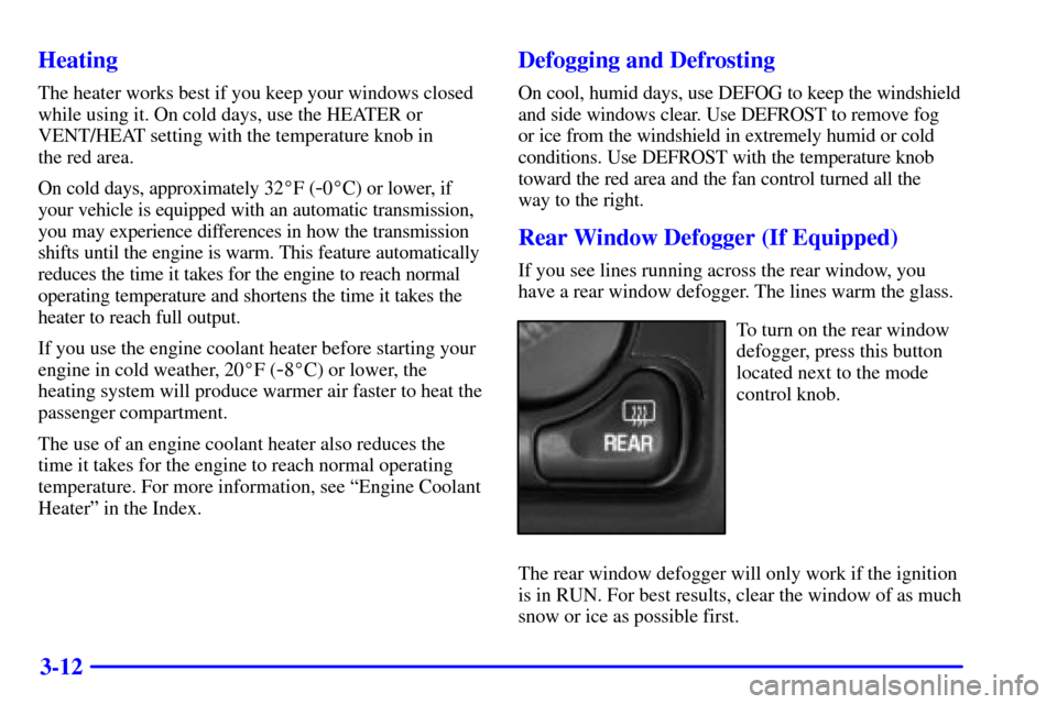 CHEVROLET TAHOE 2001 2.G Owners Manual 3-12 Heating
The heater works best if you keep your windows closed
while using it. On cold days, use the HEATER or
VENT/HEAT setting with the temperature knob in
the red area.
On cold days, approxima CHEVROLET TAHOE 2001 2.G Owners Manual 3-12 Heating
The heater works best if you keep your windows closed
while using it. On cold days, use the HEATER or
VENT/HEAT setting with the temperature knob in
the red area.
On cold days, approxima