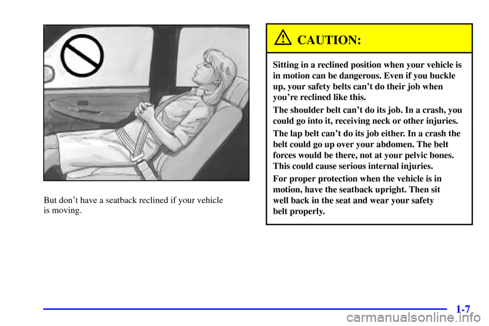 CHEVROLET TAHOE 2001 2.G Owners Manual 1-7
But dont have a seatback reclined if your vehicle 
is moving.
CAUTION:
Sitting in a reclined position when your vehicle is
in motion can be dangerous. Even if you buckle
up, your safety belts can