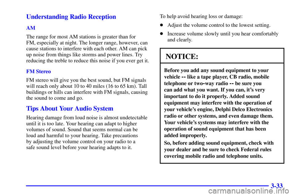 CHEVROLET TAHOE 2001 2.G Owners Manual 3-33 Understanding Radio Reception
AM
The range for most AM stations is greater than for
FM, especially at night. The longer range, however, can
cause stations to interfere with each other. AM can pi CHEVROLET TAHOE 2001 2.G Owners Manual 3-33 Understanding Radio Reception
AM
The range for most AM stations is greater than for
FM, especially at night. The longer range, however, can
cause stations to interfere with each other. AM can pi