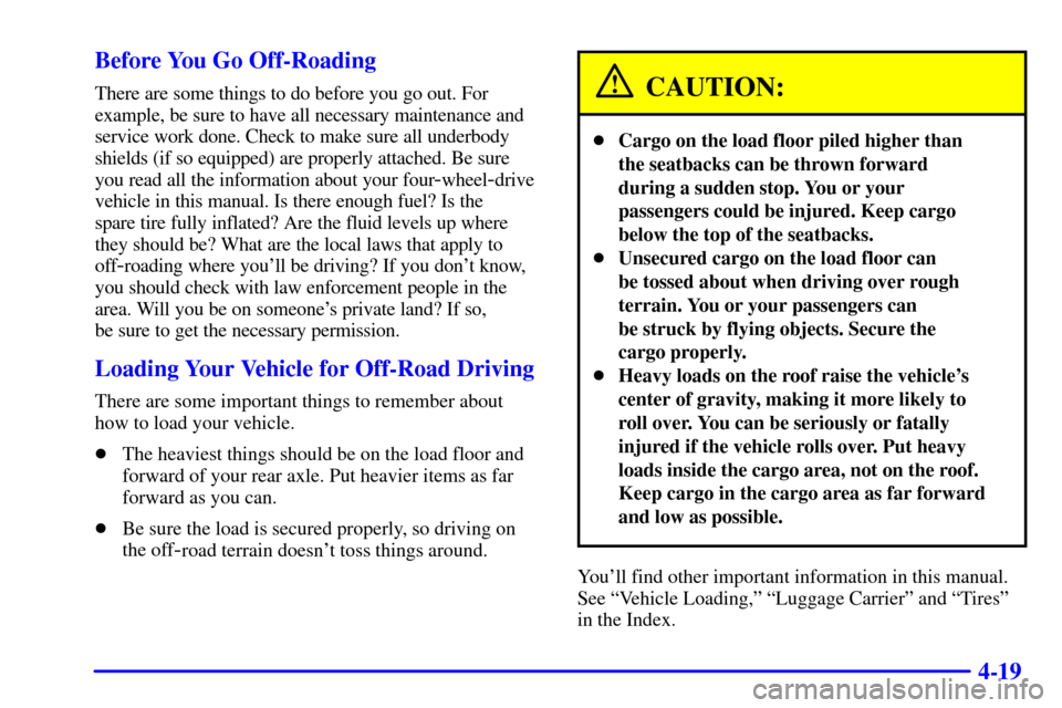 CHEVROLET TAHOE 2001 2.G Owners Manual 4-19 Before You Go Off-Roading
There are some things to do before you go out. For
example, be sure to have all necessary maintenance and
service work done. Check to make sure all underbody
shields (if CHEVROLET TAHOE 2001 2.G Owners Manual 4-19 Before You Go Off-Roading
There are some things to do before you go out. For
example, be sure to have all necessary maintenance and
service work done. Check to make sure all underbody
shields (if