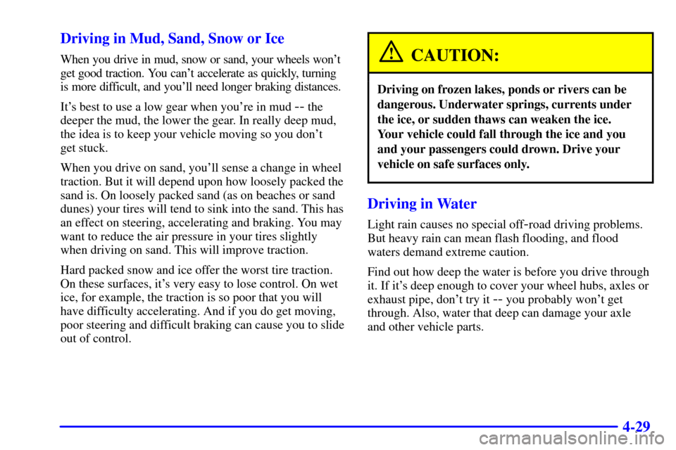 CHEVROLET TAHOE 2001 2.G Owners Manual 4-29 Driving in Mud, Sand, Snow or Ice
When you drive in mud, snow or sand, your wheels wont
get good traction. You cant accelerate as quickly, turning
is more difficult, and youll need longer brak CHEVROLET TAHOE 2001 2.G Owners Manual 4-29 Driving in Mud, Sand, Snow or Ice
When you drive in mud, snow or sand, your wheels wont
get good traction. You cant accelerate as quickly, turning
is more difficult, and youll need longer brak