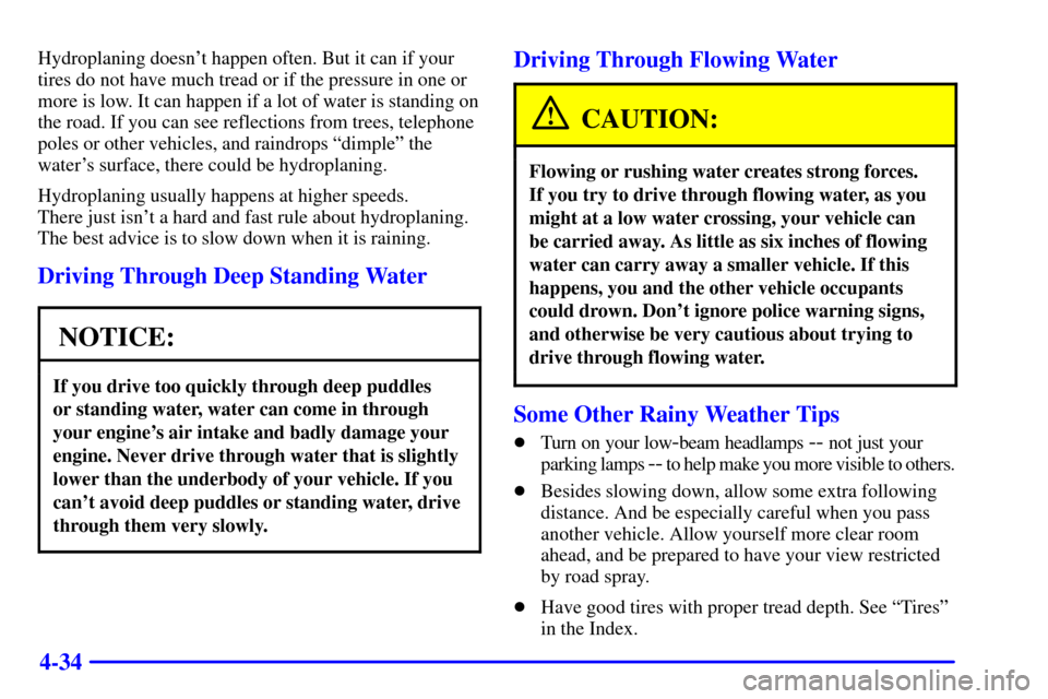 CHEVROLET TAHOE 2001 2.G Owners Manual 4-34
Hydroplaning doesnt happen often. But it can if your
tires do not have much tread or if the pressure in one or
more is low. It can happen if a lot of water is standing on
the road. If you can se CHEVROLET TAHOE 2001 2.G Owners Manual 4-34
Hydroplaning doesnt happen often. But it can if your
tires do not have much tread or if the pressure in one or
more is low. It can happen if a lot of water is standing on
the road. If you can se