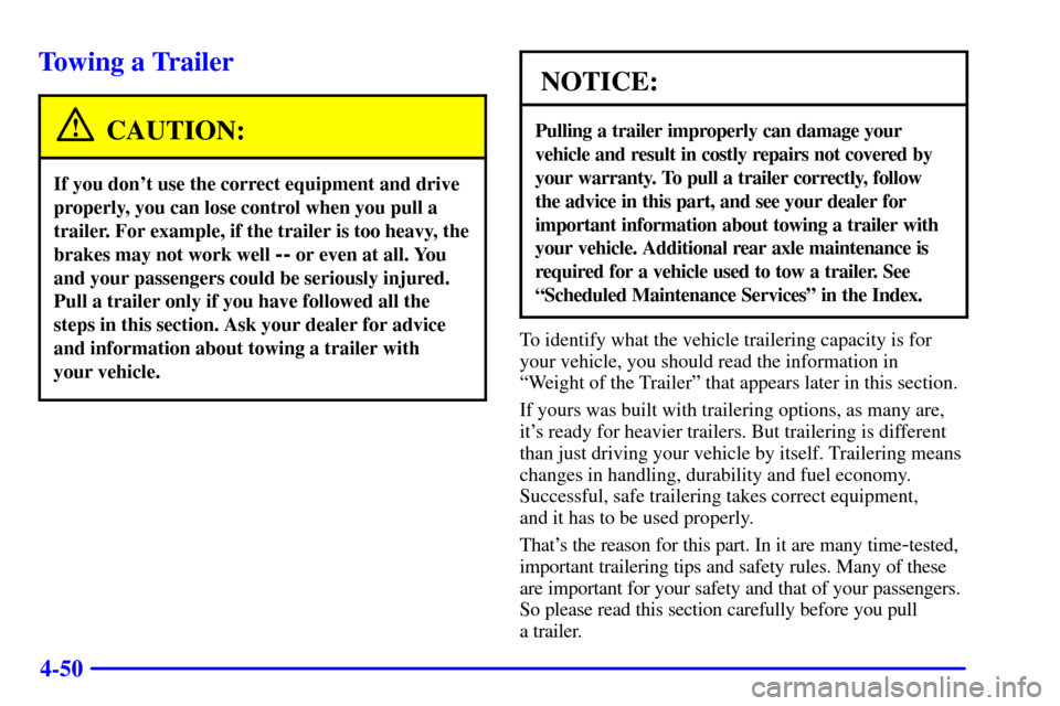 CHEVROLET TAHOE 2001 2.G Owners Manual 4-50
Towing a Trailer
CAUTION:
If you dont use the correct equipment and drive
properly, you can lose control when you pull a
trailer. For example, if the trailer is too heavy, the
brakes may not wor CHEVROLET TAHOE 2001 2.G Owners Manual 4-50
Towing a Trailer
CAUTION:
If you dont use the correct equipment and drive
properly, you can lose control when you pull a
trailer. For example, if the trailer is too heavy, the
brakes may not wor