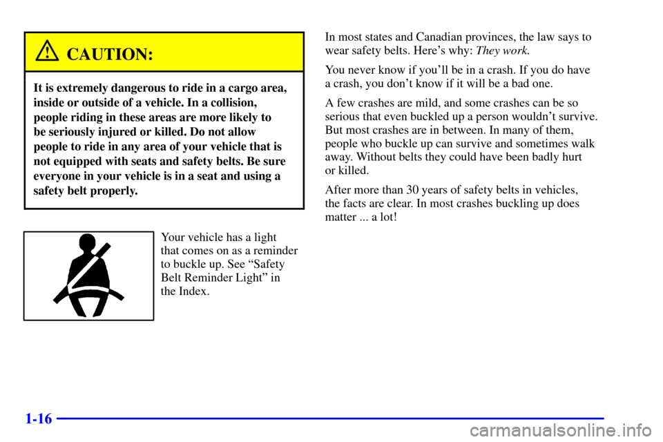CHEVROLET TAHOE 2001 2.G Owners Manual 1-16
CAUTION:
It is extremely dangerous to ride in a cargo area,
inside or outside of a vehicle. In a collision,
people riding in these areas are more likely to
be seriously injured or killed. Do not CHEVROLET TAHOE 2001 2.G Owners Manual 1-16
CAUTION:
It is extremely dangerous to ride in a cargo area,
inside or outside of a vehicle. In a collision,
people riding in these areas are more likely to
be seriously injured or killed. Do not