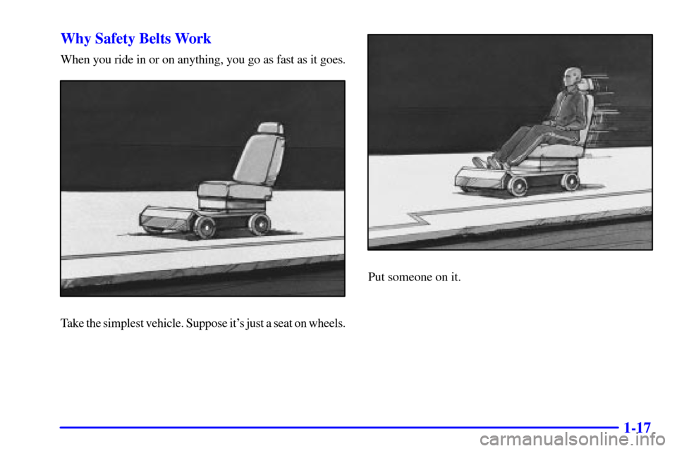 CHEVROLET TAHOE 2001 2.G Owners Manual 1-17 Why Safety Belts Work
When you ride in or on anything, you go as fast as it goes.
Take the simplest vehicle. Suppose its just a seat on wheels.
Put someone on it. 