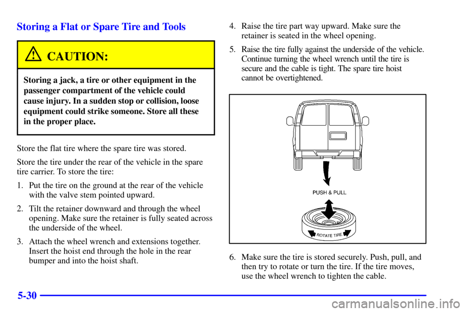 CHEVROLET TAHOE 2001 2.G Owners Manual 5-30 Storing a Flat or Spare Tire and Tools
CAUTION:
Storing a jack, a tire or other equipment in the
passenger compartment of the vehicle could
cause injury. In a sudden stop or collision, loose
equi CHEVROLET TAHOE 2001 2.G Owners Manual 5-30 Storing a Flat or Spare Tire and Tools
CAUTION:
Storing a jack, a tire or other equipment in the
passenger compartment of the vehicle could
cause injury. In a sudden stop or collision, loose
equi
