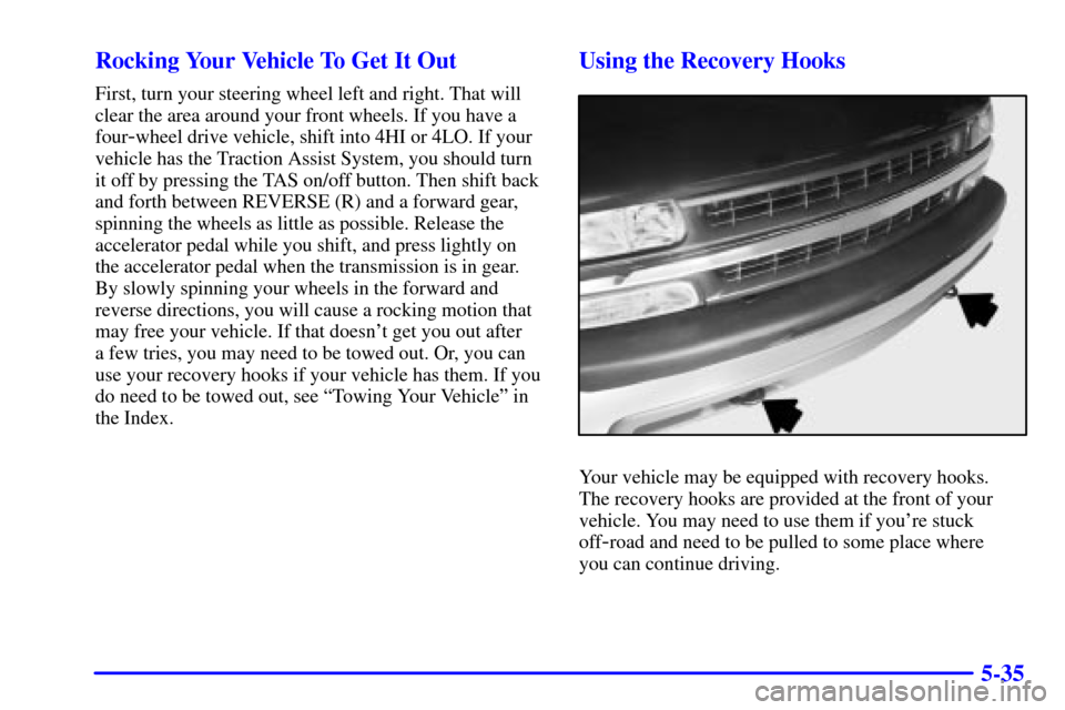 CHEVROLET TAHOE 2001 2.G Owners Manual 5-35 Rocking Your Vehicle To Get It Out
First, turn your steering wheel left and right. That will
clear the area around your front wheels. If you have a
four
-wheel drive vehicle, shift into 4HI or 4L CHEVROLET TAHOE 2001 2.G Owners Manual 5-35 Rocking Your Vehicle To Get It Out
First, turn your steering wheel left and right. That will
clear the area around your front wheels. If you have a
four
-wheel drive vehicle, shift into 4HI or 4L