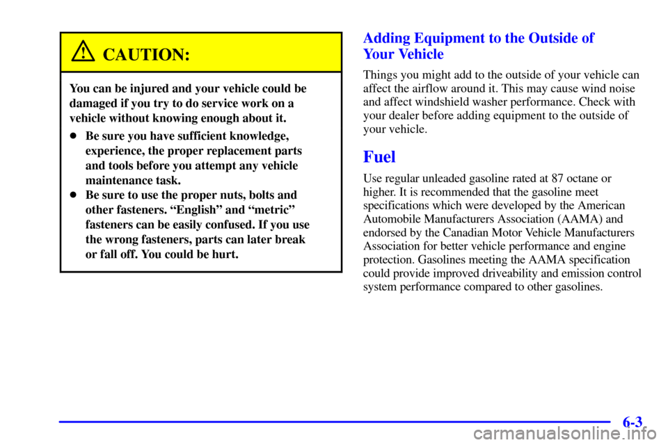CHEVROLET TAHOE 2001 2.G Owners Manual 6-3
CAUTION:
You can be injured and your vehicle could be
damaged if you try to do service work on a
vehicle without knowing enough about it.
Be sure you have sufficient knowledge,
experience, the pr CHEVROLET TAHOE 2001 2.G Owners Manual 6-3
CAUTION:
You can be injured and your vehicle could be
damaged if you try to do service work on a
vehicle without knowing enough about it.
Be sure you have sufficient knowledge,
experience, the pr