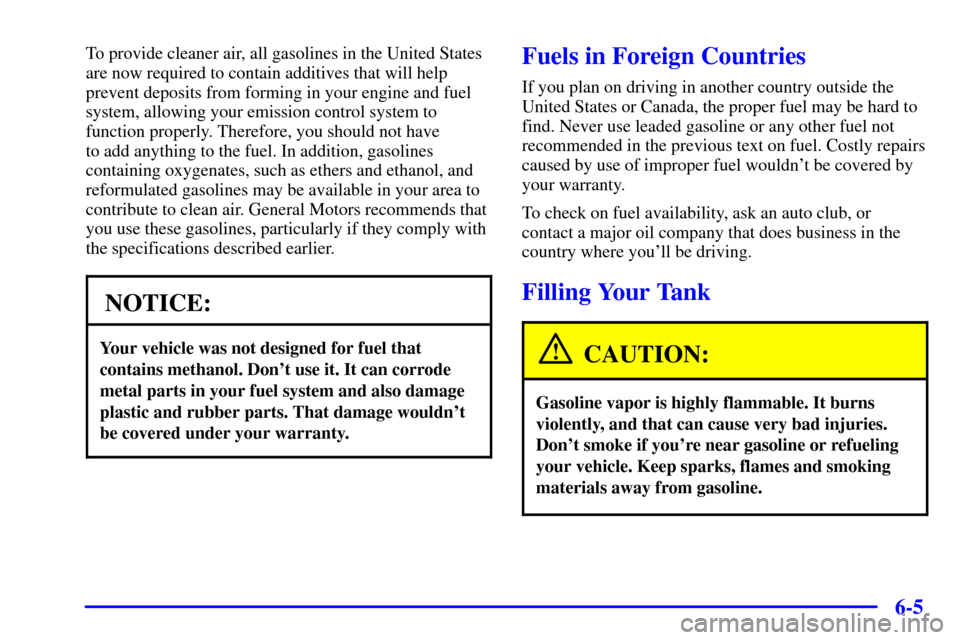 CHEVROLET TAHOE 2001 2.G Owners Manual 6-5
To provide cleaner air, all gasolines in the United States
are now required to contain additives that will help
prevent deposits from forming in your engine and fuel
system, allowing your emission CHEVROLET TAHOE 2001 2.G Owners Manual 6-5
To provide cleaner air, all gasolines in the United States
are now required to contain additives that will help
prevent deposits from forming in your engine and fuel
system, allowing your emission