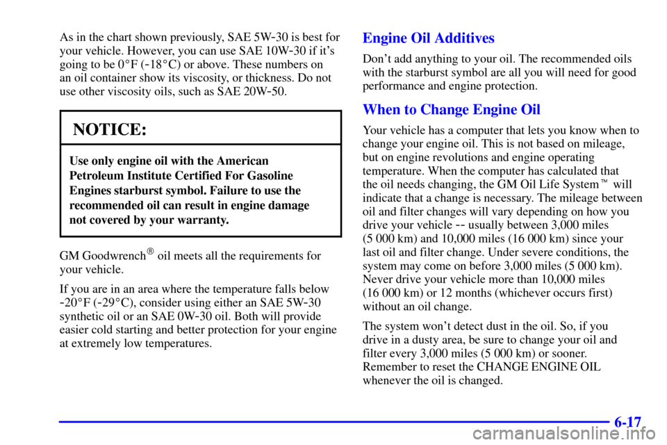 CHEVROLET TAHOE 2001 2.G Owners Manual 6-17
As in the chart shown previously, SAE 5W-30 is best for
your vehicle. However, you can use SAE 10W
-30 if its
going to be 0F (
-18C) or above. These numbers on
an oil container show its visco CHEVROLET TAHOE 2001 2.G Owners Manual 6-17
As in the chart shown previously, SAE 5W-30 is best for
your vehicle. However, you can use SAE 10W
-30 if its
going to be 0F (
-18C) or above. These numbers on
an oil container show its visco