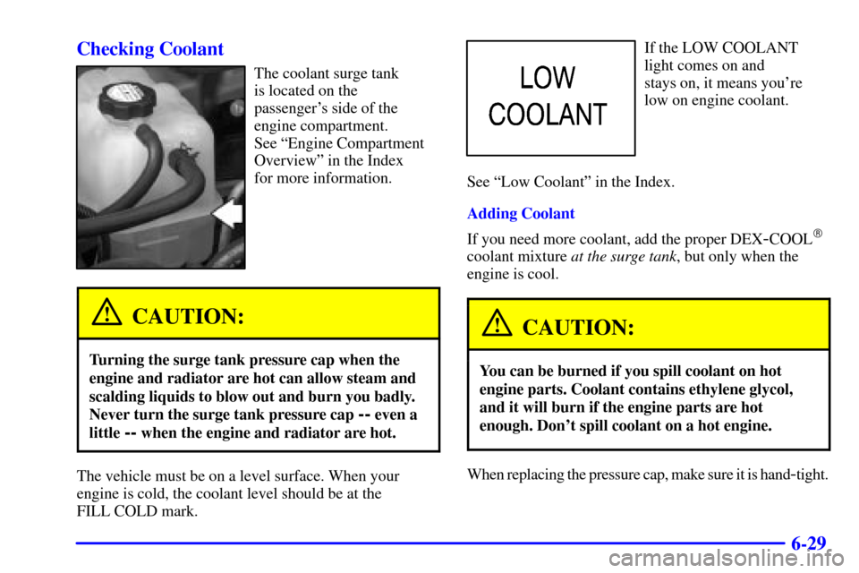 CHEVROLET TAHOE 2001 2.G Owners Manual 6-29 Checking Coolant
The coolant surge tank
is located on the
passengers side of the
engine compartment.
See ªEngine Compartment
Overviewº in the Index
for more information.
CAUTION:
Turning th CHEVROLET TAHOE 2001 2.G Owners Manual 6-29 Checking Coolant
The coolant surge tank
is located on the
passengers side of the
engine compartment.
See ªEngine Compartment
Overviewº in the Index
for more information.
CAUTION:
Turning th
