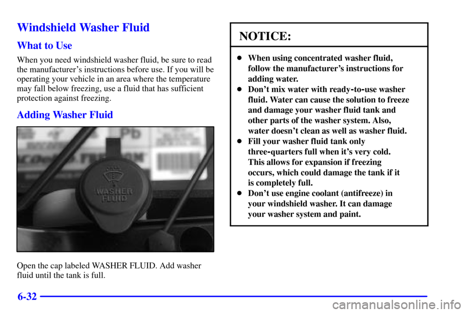 CHEVROLET TAHOE 2001 2.G Owners Manual 6-32
Windshield Washer Fluid
What to Use
When you need windshield washer fluid, be sure to read
the manufacturers instructions before use. If you will be
operating your vehicle in an area where the t CHEVROLET TAHOE 2001 2.G Owners Manual 6-32
Windshield Washer Fluid
What to Use
When you need windshield washer fluid, be sure to read
the manufacturers instructions before use. If you will be
operating your vehicle in an area where the t