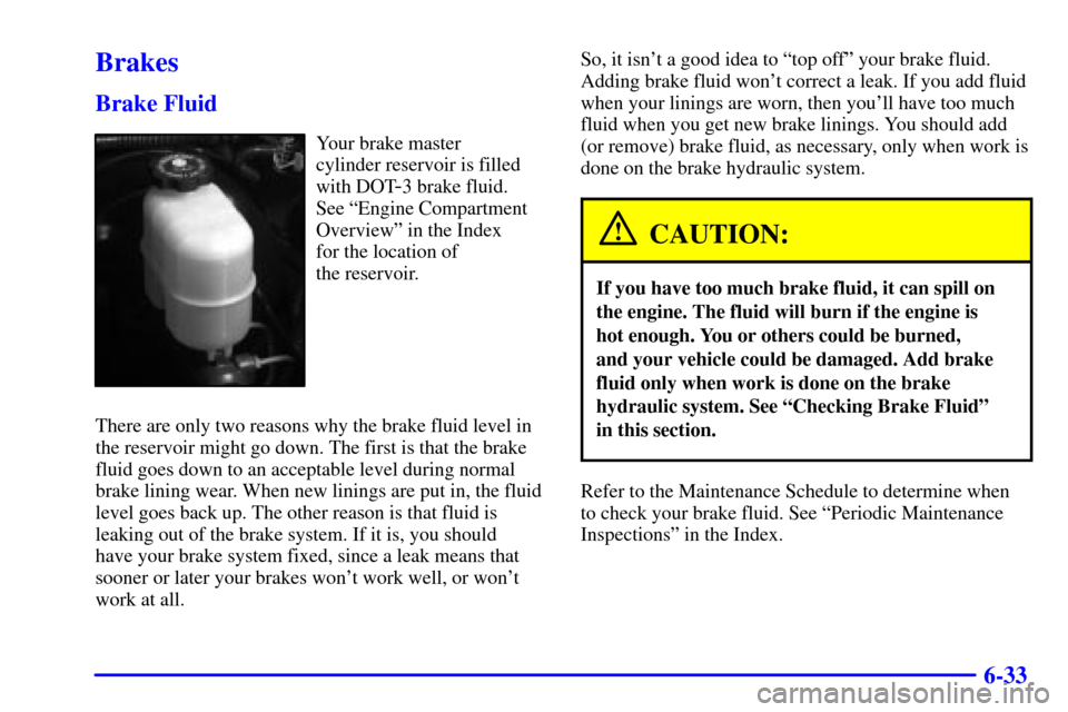 CHEVROLET TAHOE 2001 2.G Owners Manual 6-33
Brakes
Brake Fluid
Your brake master
cylinder reservoir is filled
with DOT
-3 brake fluid.
See ªEngine Compartment
Overviewº in the Index
for the location of
the reservoir.
There are only t CHEVROLET TAHOE 2001 2.G Owners Manual 6-33
Brakes
Brake Fluid
Your brake master
cylinder reservoir is filled
with DOT
-3 brake fluid.
See ªEngine Compartment
Overviewº in the Index
for the location of
the reservoir.
There are only t