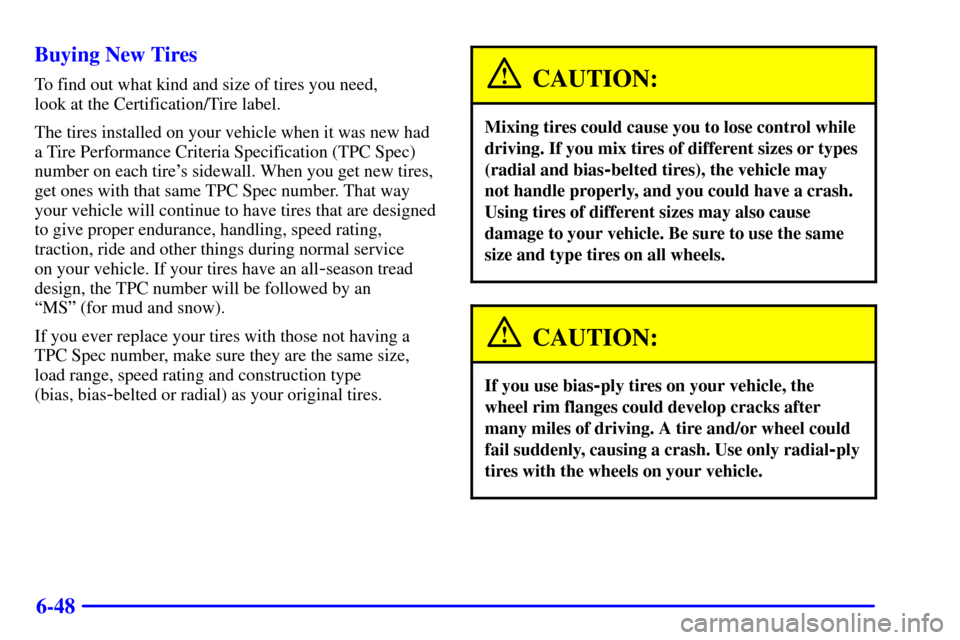 CHEVROLET TAHOE 2001 2.G Owners Manual 6-48 Buying New Tires
To find out what kind and size of tires you need,
look at the Certification/Tire label.
The tires installed on your vehicle when it was new had
a Tire Performance Criteria Speci CHEVROLET TAHOE 2001 2.G Owners Manual 6-48 Buying New Tires
To find out what kind and size of tires you need,
look at the Certification/Tire label.
The tires installed on your vehicle when it was new had
a Tire Performance Criteria Speci