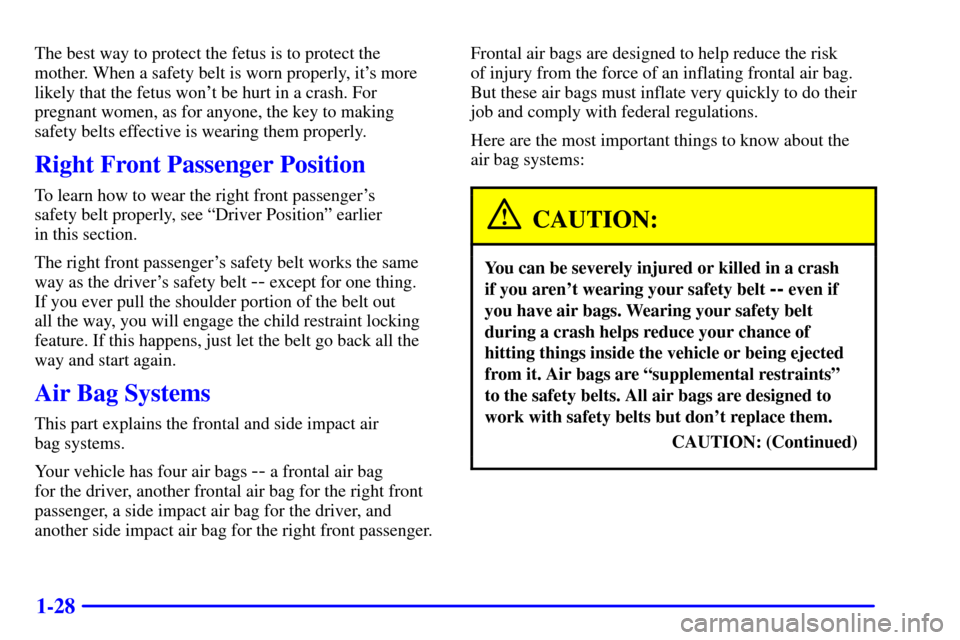 CHEVROLET TAHOE 2001 2.G Owners Manual 1-28
The best way to protect the fetus is to protect the
mother. When a safety belt is worn properly, its more
likely that the fetus wont be hurt in a crash. For
pregnant women, as for anyone, the k CHEVROLET TAHOE 2001 2.G Owners Manual 1-28
The best way to protect the fetus is to protect the
mother. When a safety belt is worn properly, its more
likely that the fetus wont be hurt in a crash. For
pregnant women, as for anyone, the k