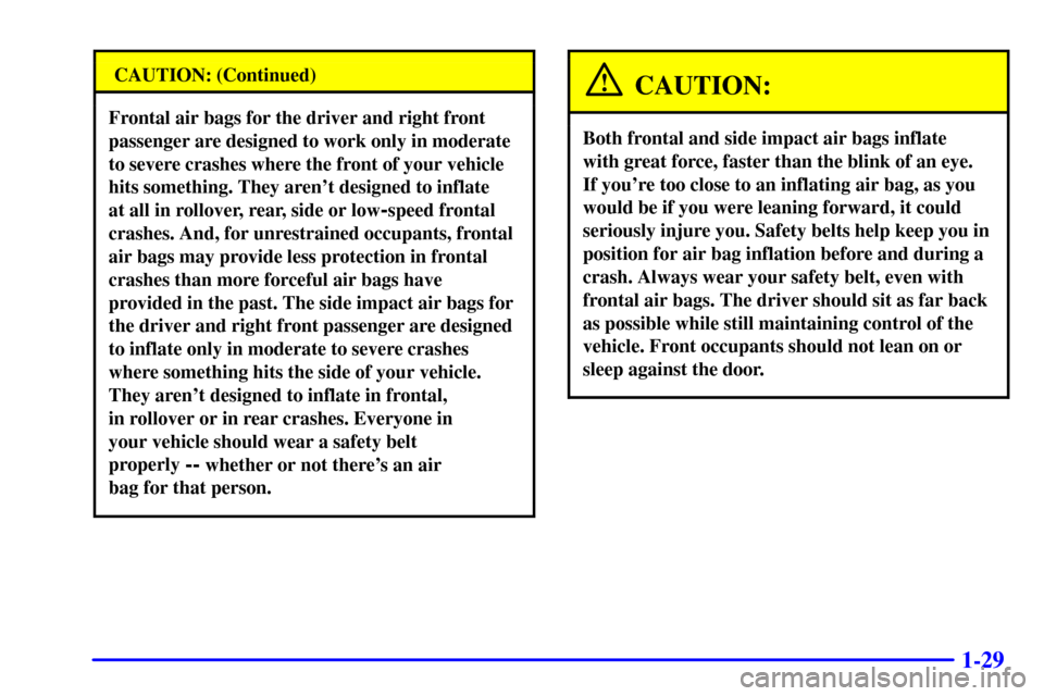 CHEVROLET TAHOE 2001 2.G Owners Manual 1-29
CAUTION: (Continued)
Frontal air bags for the driver and right front
passenger are designed to work only in moderate
to severe crashes where the front of your vehicle
hits something. They arent CHEVROLET TAHOE 2001 2.G Owners Manual 1-29
CAUTION: (Continued)
Frontal air bags for the driver and right front
passenger are designed to work only in moderate
to severe crashes where the front of your vehicle
hits something. They arent