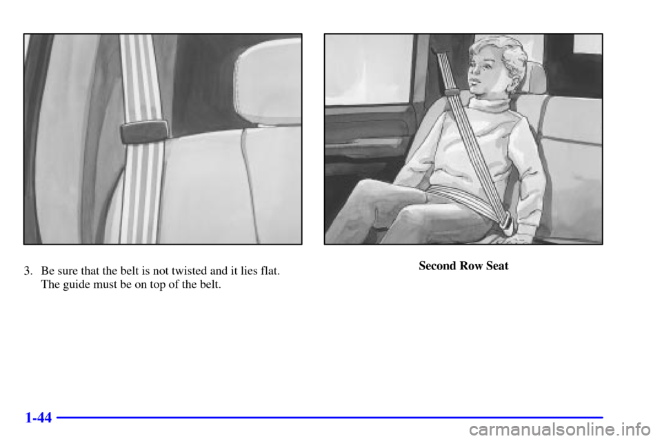 CHEVROLET TAHOE 2001 2.G Owners Manual 1-44
3. Be sure that the belt is not twisted and it lies flat. 
The guide must be on top of the belt.Second Row Seat 