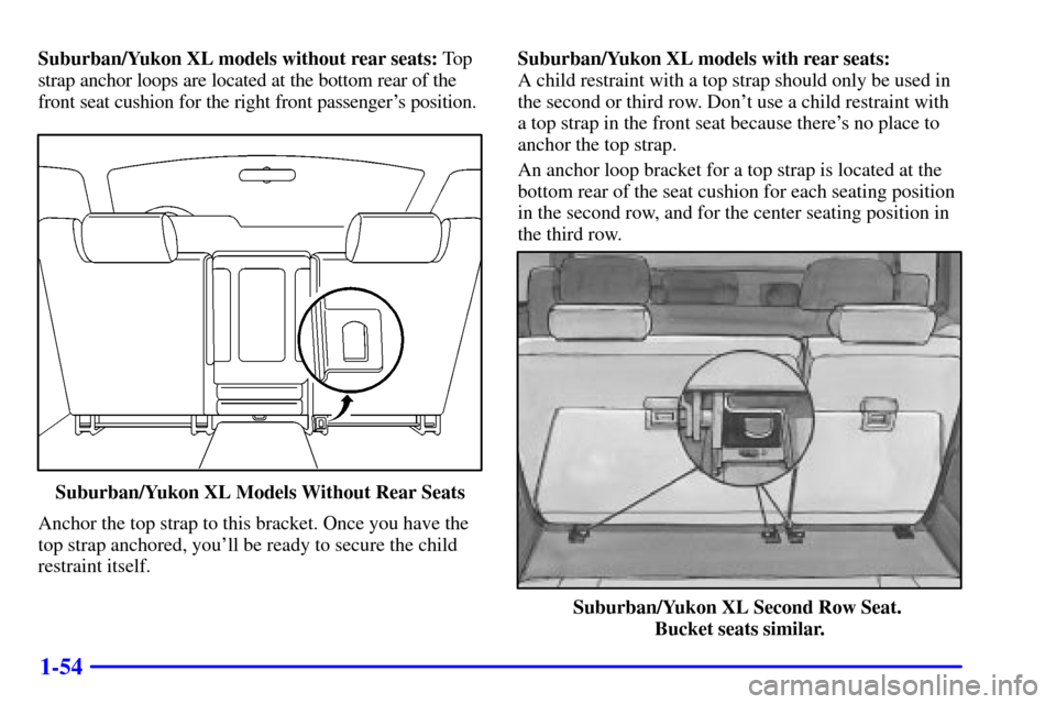 CHEVROLET TAHOE 2001 2.G Owners Manual 1-54
Suburban/Yukon XL models without rear seats: To p
strap anchor loops are located at the bottom rear of the
front seat cushion for the right front passengers position.
Suburban/Yukon XL Models Wi