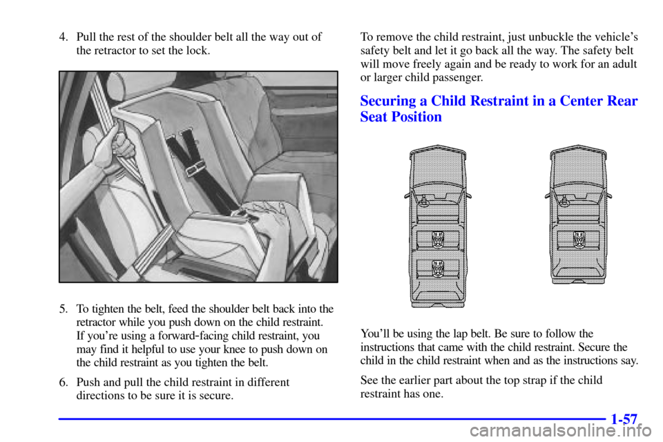 CHEVROLET TAHOE 2001 2.G Owners Manual 1-57
4. Pull the rest of the shoulder belt all the way out of
the retractor to set the lock.
5. To tighten the belt, feed the shoulder belt back into the
retractor while you push down on the child res