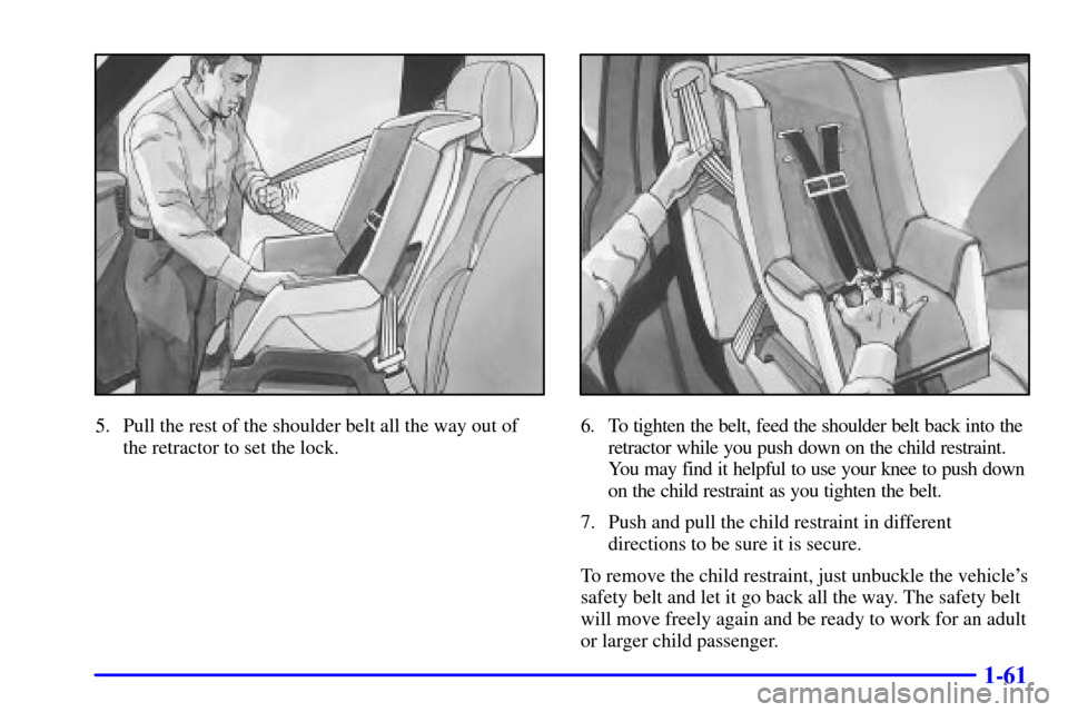 CHEVROLET TAHOE 2001 2.G Owners Manual 1-61
5. Pull the rest of the shoulder belt all the way out of
the retractor to set the lock.6. To tighten the belt, feed the shoulder belt back into the
retractor while you push down on the child rest