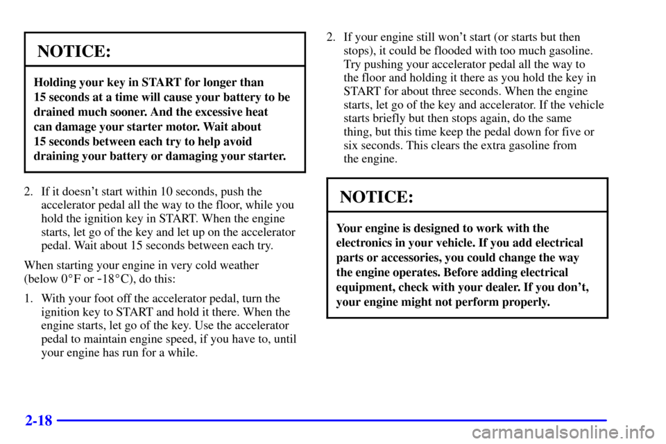 CHEVROLET TAHOE 2001 2.G Owners Manual 2-18
NOTICE:
Holding your key in START for longer than
15 seconds at a time will cause your battery to be
drained much sooner. And the excessive heat
can damage your starter motor. Wait about
15 se CHEVROLET TAHOE 2001 2.G Owners Manual 2-18
NOTICE:
Holding your key in START for longer than
15 seconds at a time will cause your battery to be
drained much sooner. And the excessive heat
can damage your starter motor. Wait about
15 se