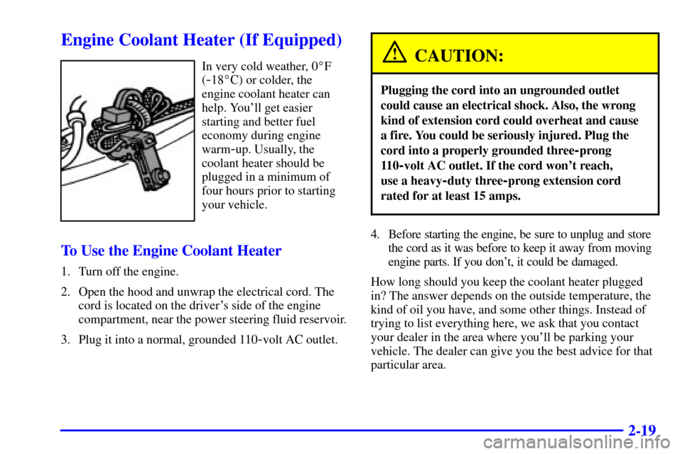 CHEVROLET TAHOE 2001 2.G Owners Manual 2-19
Engine Coolant Heater (If Equipped)
In very cold weather, 0F
(
-18C) or colder, the
engine coolant heater can
help. Youll get easier
starting and better fuel
economy during engine
warm
-up. Us CHEVROLET TAHOE 2001 2.G Owners Manual 2-19
Engine Coolant Heater (If Equipped)
In very cold weather, 0F
(
-18C) or colder, the
engine coolant heater can
help. Youll get easier
starting and better fuel
economy during engine
warm
-up. Us