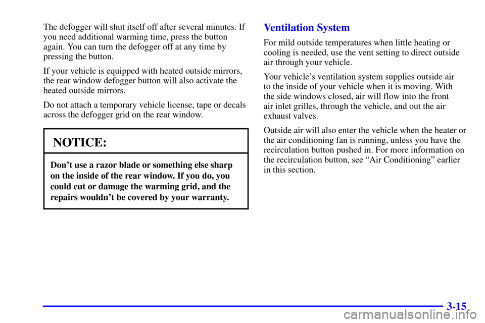 CHEVROLET TAHOE 2002 2.G Owners Manual 3-15
The defogger will shut itself off after several minutes. If
you need additional warming time, press the button
again. You can turn the defogger off at any time by
pressing the button.
If your veh CHEVROLET TAHOE 2002 2.G Owners Manual 3-15
The defogger will shut itself off after several minutes. If
you need additional warming time, press the button
again. You can turn the defogger off at any time by
pressing the button.
If your veh