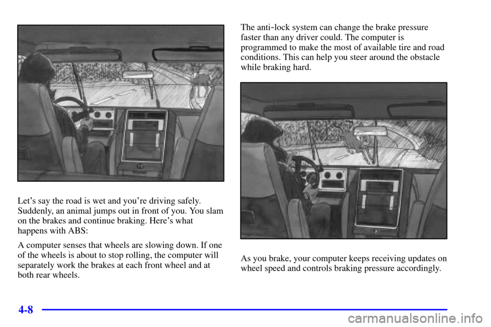 CHEVROLET TAHOE 2002 2.G Owners Manual 4-8
Lets say the road is wet and youre driving safely.
Suddenly, an animal jumps out in front of you. You slam
on the brakes and continue braking. Heres what
happens with ABS:
A computer senses tha