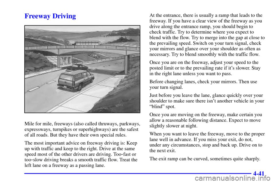 CHEVROLET TAHOE 2002 2.G Owners Manual 4-41
Freeway Driving
Mile for mile, freeways (also called thruways, parkways,
expressways, turnpikes or superhighways) are the safest
of all roads. But they have their own special rules.
The most impo CHEVROLET TAHOE 2002 2.G Owners Manual 4-41
Freeway Driving
Mile for mile, freeways (also called thruways, parkways,
expressways, turnpikes or superhighways) are the safest
of all roads. But they have their own special rules.
The most impo
