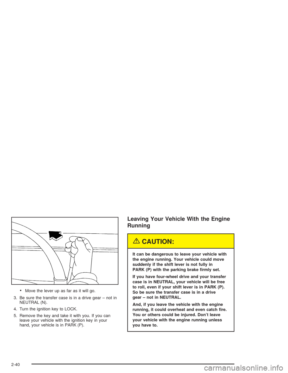 CHEVROLET TAHOE 2004 2.G Owners Manual Move the lever up as far as it will go.
3. Be sure the transfer case is in a drive gear – not in
NEUTRAL (N).
4. Turn the ignition key to LOCK.
5. Remove the key and take it with you. If you can
le