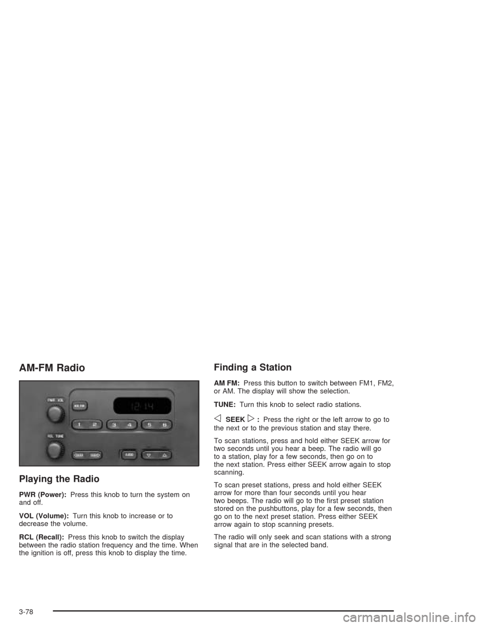CHEVROLET TAHOE 2004 2.G Owners Manual AM-FM Radio
Playing the Radio
PWR (Power):Press this knob to turn the system on
and off.
VOL (Volume):Turn this knob to increase or to
decrease the volume.
RCL (Recall):Press this knob to switch the d CHEVROLET TAHOE 2004 2.G Owners Manual AM-FM Radio
Playing the Radio
PWR (Power):Press this knob to turn the system on
and off.
VOL (Volume):Turn this knob to increase or to
decrease the volume.
RCL (Recall):Press this knob to switch the d