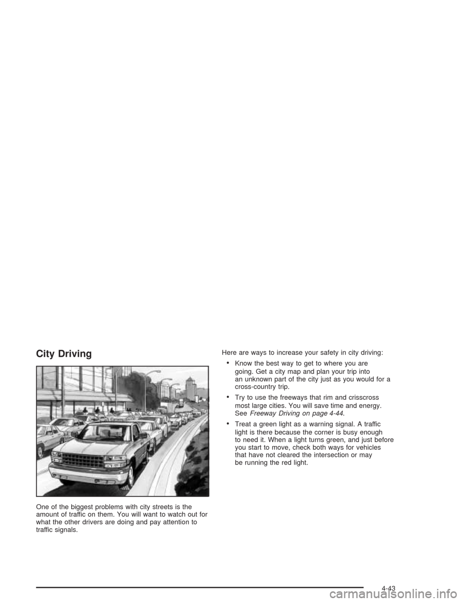 CHEVROLET TAHOE 2004 2.G Owners Manual City Driving
One of the biggest problems with city streets is the
amount of traffic on them. You will want to watch out for
what the other drivers are doing and pay attention to
traffic signals.Here a