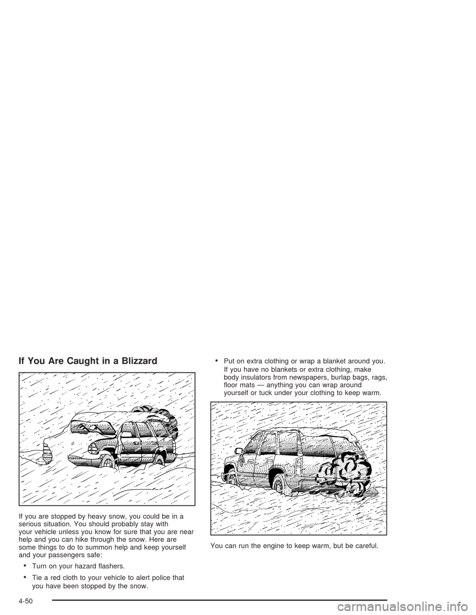 CHEVROLET TAHOE 2004 2.G Owners Manual If You Are Caught in a Blizzard
If you are stopped by heavy snow, you could be in a
serious situation. You should probably stay with
your vehicle unless you know for sure that you are near
help and yo