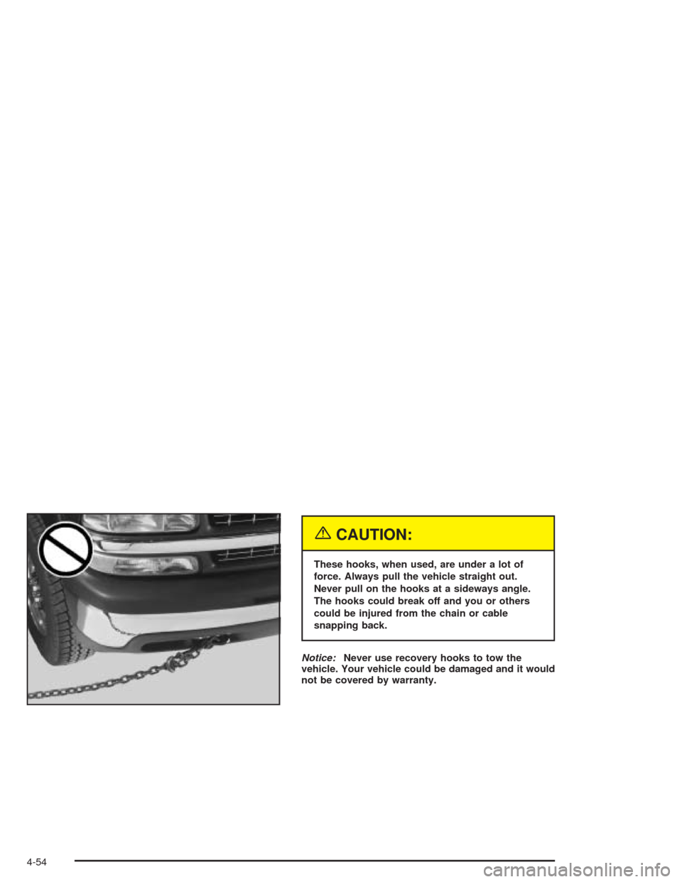 CHEVROLET TAHOE 2004 2.G Owners Manual {CAUTION:
These hooks, when used, are under a lot of
force. Always pull the vehicle straight out.
Never pull on the hooks at a sideways angle.
The hooks could break off and you or others
could be inju