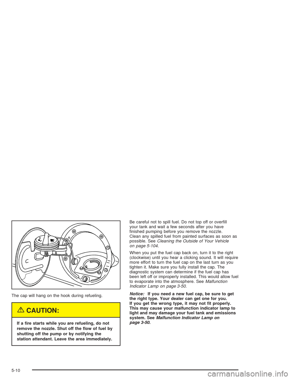 CHEVROLET TAHOE 2004 2.G Owners Manual The cap will hang on the hook during refueling.
{CAUTION:
If a �re starts while you are refueling, do not
remove the nozzle. Shut off the �ow of fuel by
shutting off the pump or by notifying the
stati