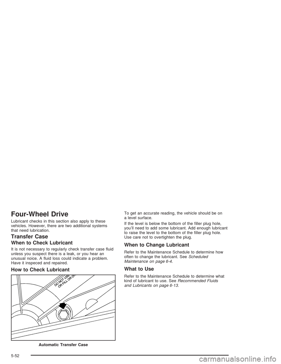 CHEVROLET TAHOE 2004 2.G Owners Manual Four-Wheel Drive
Lubricant checks in this section also apply to these
vehicles. However, there are two additional systems
that need lubrication.
Transfer Case
When to Check Lubricant
It is not necessa