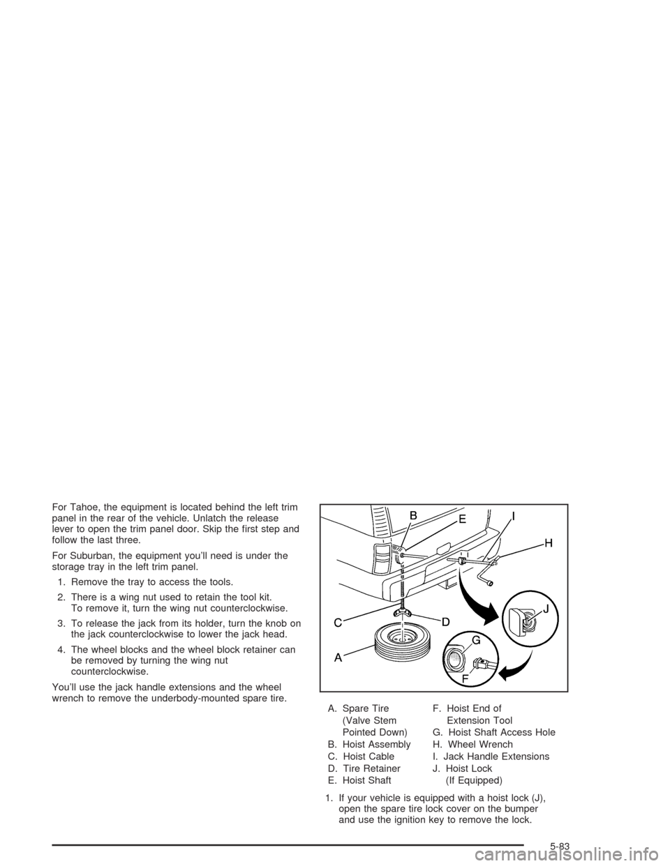 CHEVROLET TAHOE 2004 2.G Owners Manual For Tahoe, the equipment is located behind the left trim
panel in the rear of the vehicle. Unlatch the release
lever to open the trim panel door. Skip the �rst step and
follow the last three.
For Subu