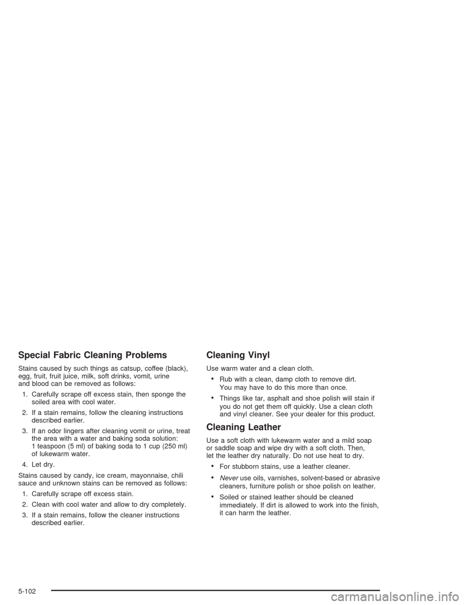 CHEVROLET TAHOE 2004 2.G Owners Manual Special Fabric Cleaning Problems
Stains caused by such things as catsup, coffee (black),
egg, fruit, fruit juice, milk, soft drinks, vomit, urine
and blood can be removed as follows:
1. Carefully scra