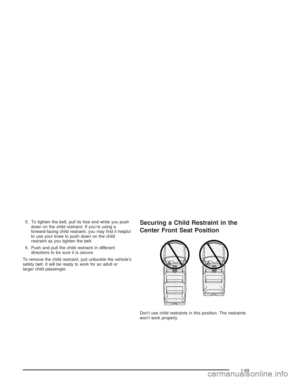 CHEVROLET TAHOE 2004 2.G Owners Manual 5. To tighten the belt, pull its free end while you push
down on the child restraint. If you’re using a
forward-facing child restraint, you may �nd it helpful
to use your knee to push down on the ch