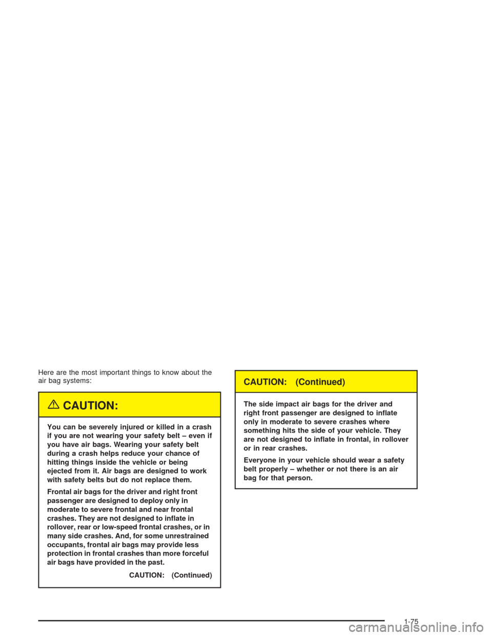 CHEVROLET TAHOE 2004 2.G Owners Manual Here are the most important things to know about the
air bag systems:
{CAUTION:
You can be severely injured or killed in a crash
if you are not wearing your safety belt – even if
you have air bags. 