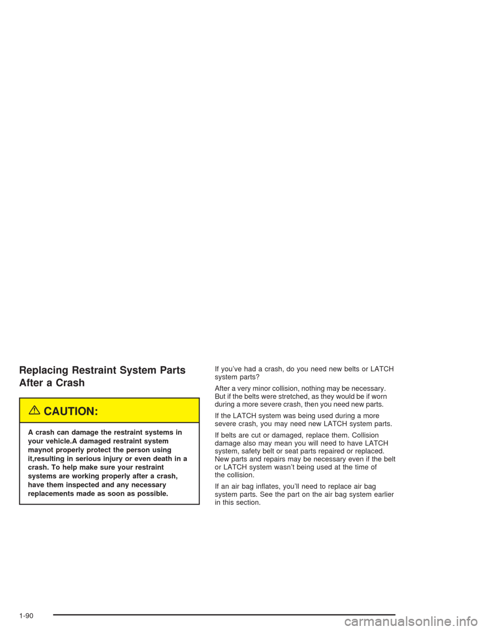 CHEVROLET TAHOE 2004 2.G Owners Manual Replacing Restraint System Parts
After a Crash
{CAUTION:
A crash can damage the restraint systems in
your vehicle.A damaged restraint system
maynot properly protect the person using
it,resulting in se