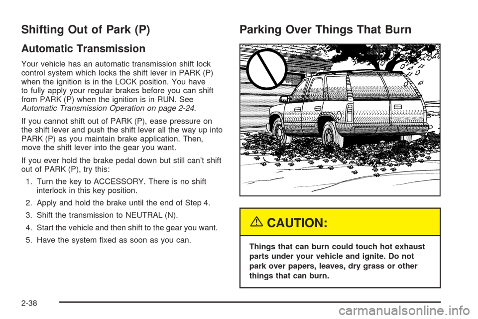 CHEVROLET TAHOE 2005 2.G Owners Manual Shifting Out of Park (P)
Automatic Transmission
Your vehicle has an automatic transmission shift lock
control system which locks the shift lever in PARK (P)
when the ignition is in the LOCK position. 
