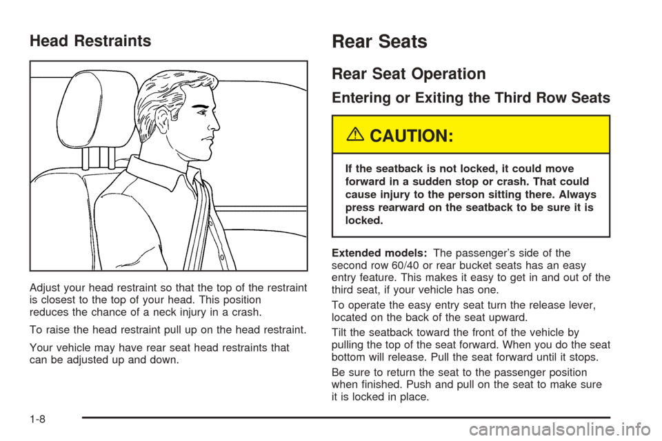 CHEVROLET TAHOE 2005 2.G Owners Manual Head Restraints
Adjust your head restraint so that the top of the restraint
is closest to the top of your head. This position
reduces the chance of a neck injury in a crash.
To raise the head restrain CHEVROLET TAHOE 2005 2.G Owners Manual Head Restraints
Adjust your head restraint so that the top of the restraint
is closest to the top of your head. This position
reduces the chance of a neck injury in a crash.
To raise the head restrain