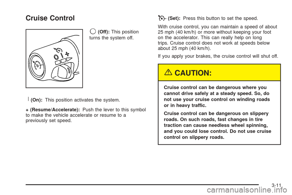 CHEVROLET TAHOE 2005 2.G Owners Manual Cruise Control
9(Off):This position
turns the system off.
R(On):This position activates the system.
+ (Resume/Accelerate):Push the lever to this symbol
to make the vehicle accelerate or resume to a
pr