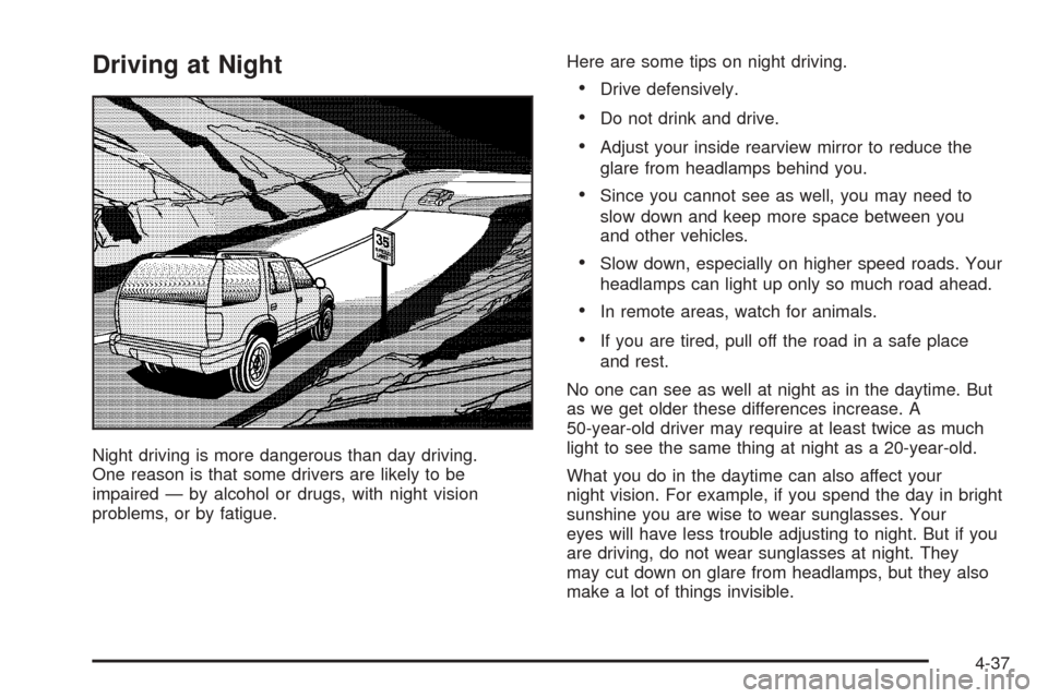 CHEVROLET TAHOE 2005 2.G Owners Manual Driving at Night
Night driving is more dangerous than day driving.
One reason is that some drivers are likely to be
impaired — by alcohol or drugs, with night vision
problems, or by fatigue.Here are
